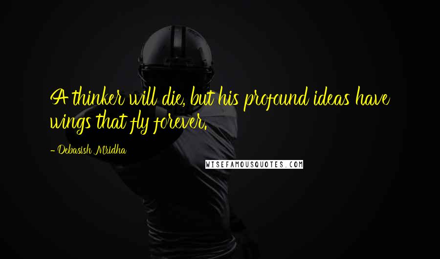 Debasish Mridha Quotes: A thinker will die, but his profound ideas have wings that fly forever.