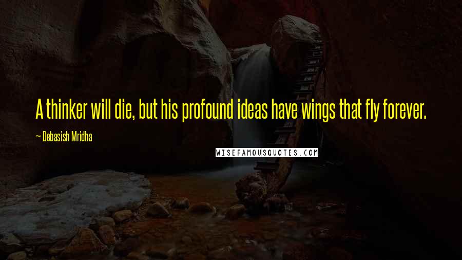 Debasish Mridha Quotes: A thinker will die, but his profound ideas have wings that fly forever.