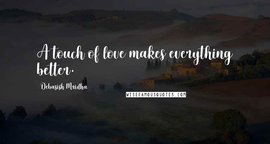 Debasish Mridha Quotes: A touch of love makes everything better.