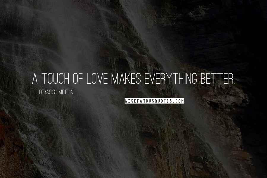 Debasish Mridha Quotes: A touch of love makes everything better.
