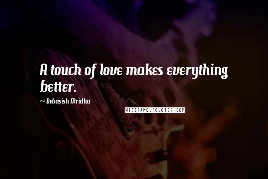 Debasish Mridha Quotes: A touch of love makes everything better.