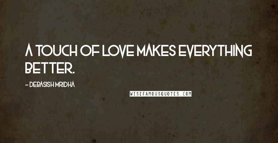 Debasish Mridha Quotes: A touch of love makes everything better.