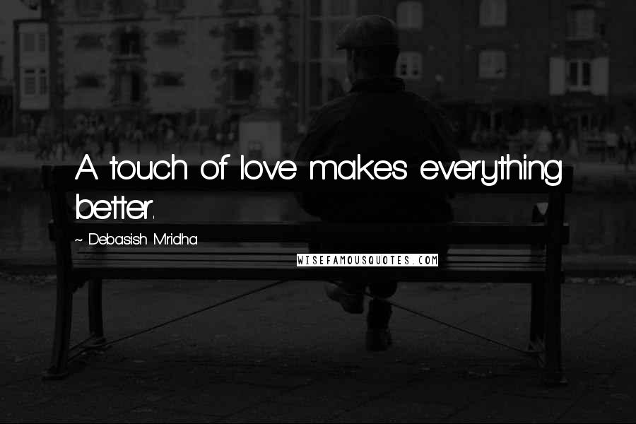Debasish Mridha Quotes: A touch of love makes everything better.