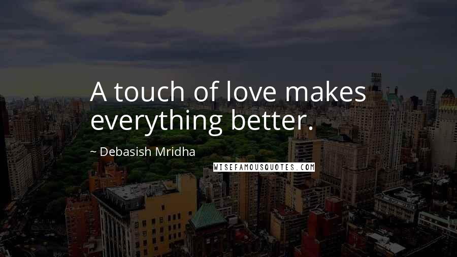 Debasish Mridha Quotes: A touch of love makes everything better.