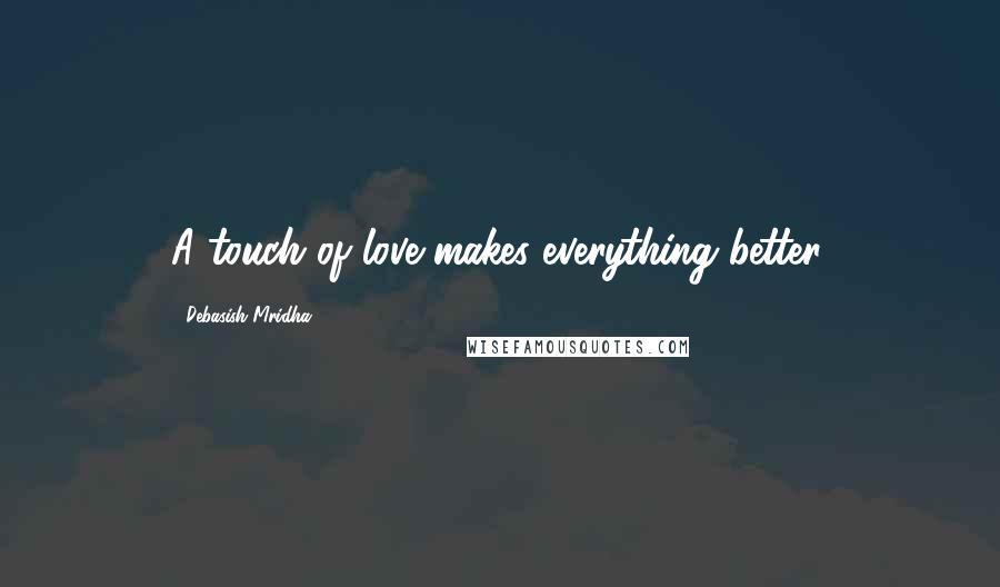 Debasish Mridha Quotes: A touch of love makes everything better.