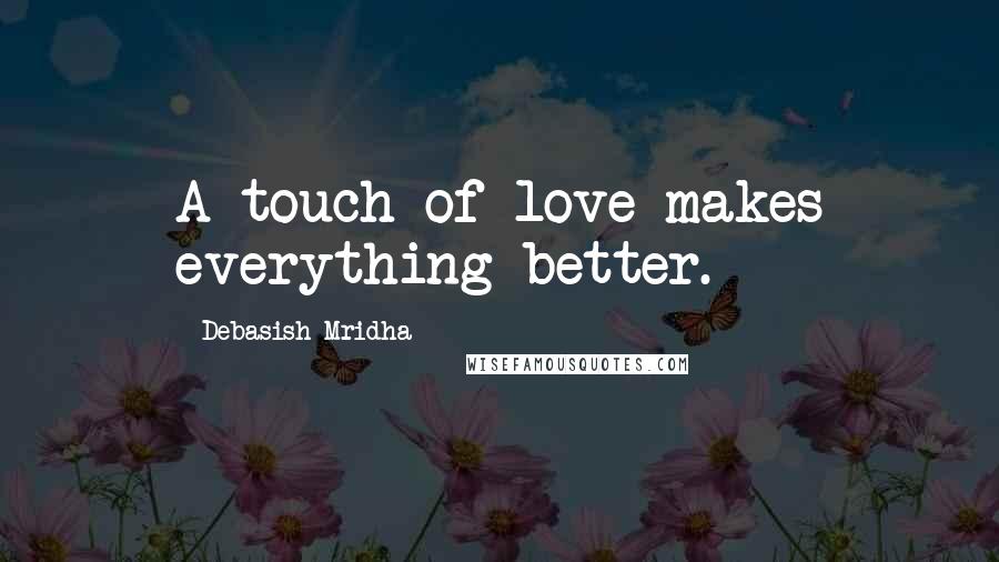 Debasish Mridha Quotes: A touch of love makes everything better.