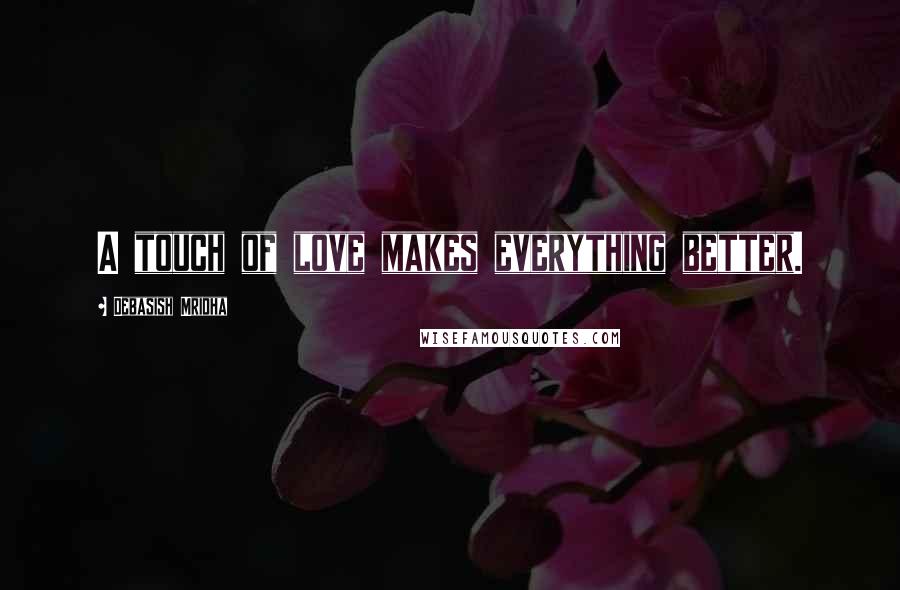 Debasish Mridha Quotes: A touch of love makes everything better.