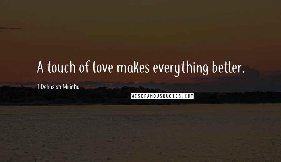 Debasish Mridha Quotes: A touch of love makes everything better.