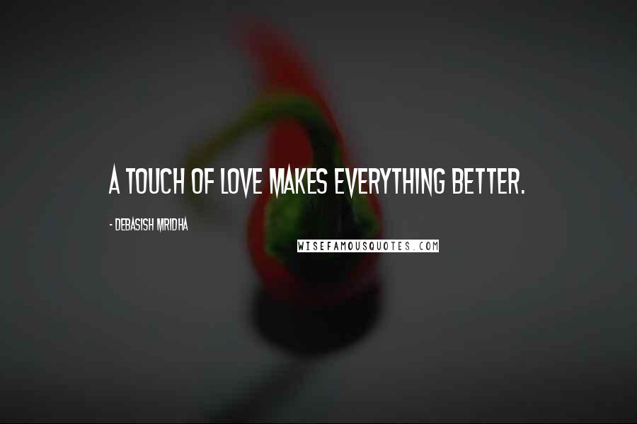 Debasish Mridha Quotes: A touch of love makes everything better.