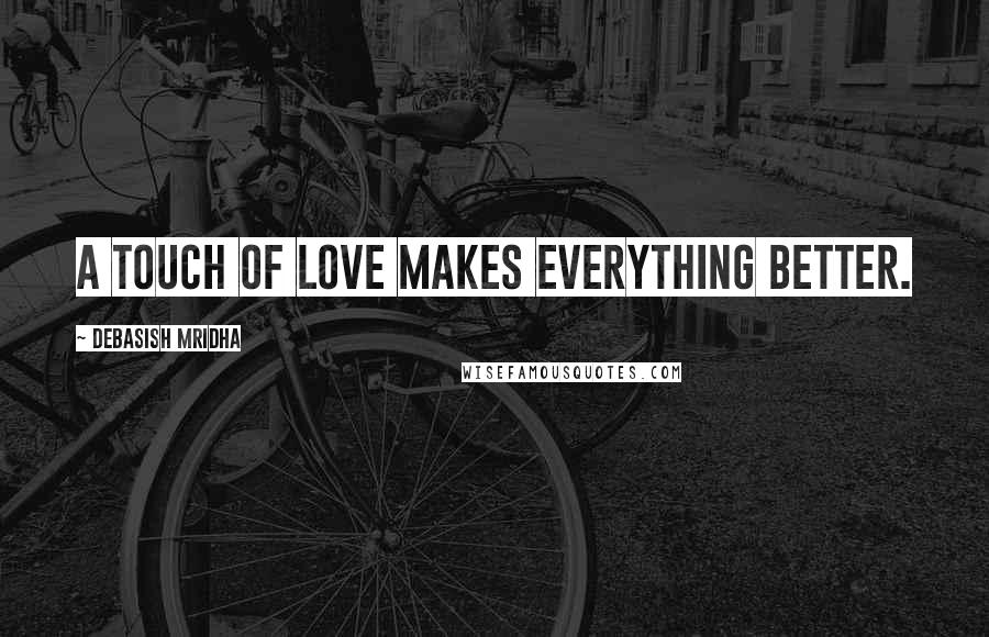 Debasish Mridha Quotes: A touch of love makes everything better.