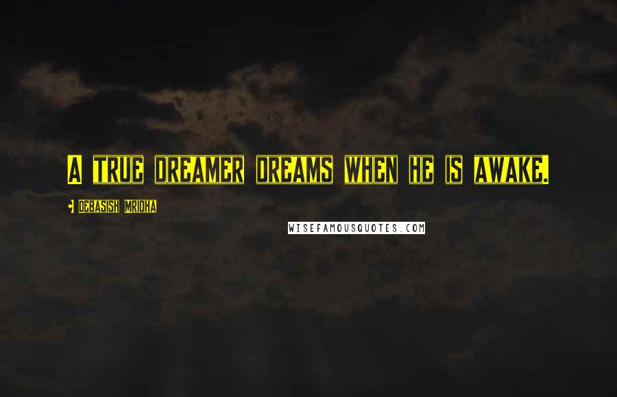 Debasish Mridha Quotes: A true dreamer dreams when he is awake.