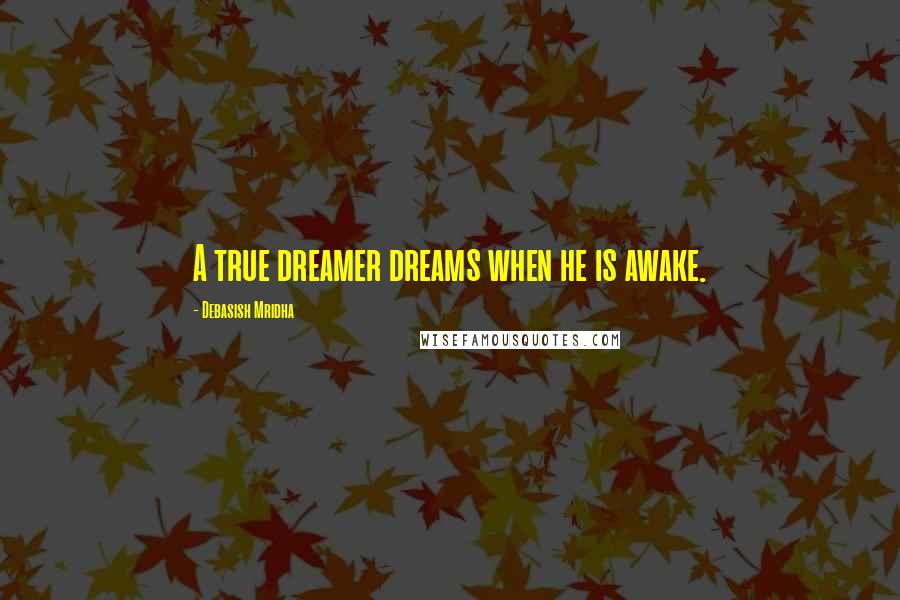 Debasish Mridha Quotes: A true dreamer dreams when he is awake.