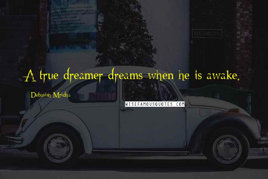 Debasish Mridha Quotes: A true dreamer dreams when he is awake.