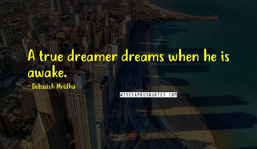 Debasish Mridha Quotes: A true dreamer dreams when he is awake.