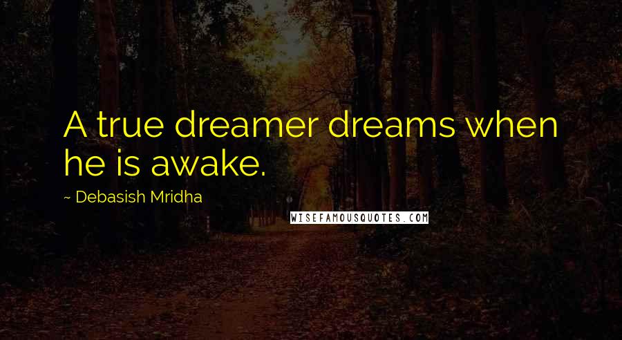 Debasish Mridha Quotes: A true dreamer dreams when he is awake.