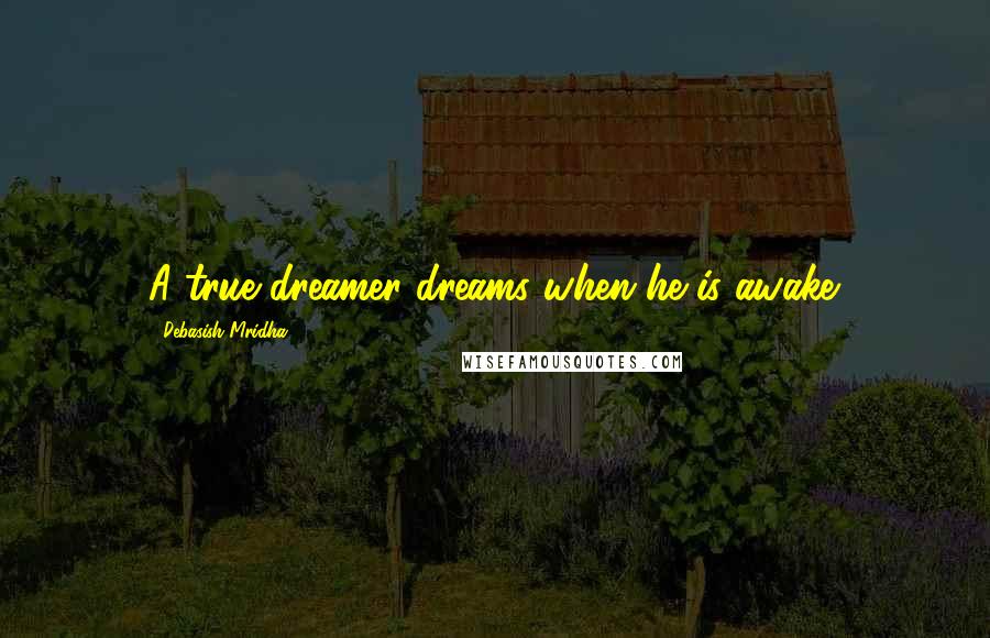 Debasish Mridha Quotes: A true dreamer dreams when he is awake.