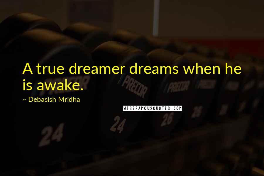 Debasish Mridha Quotes: A true dreamer dreams when he is awake.