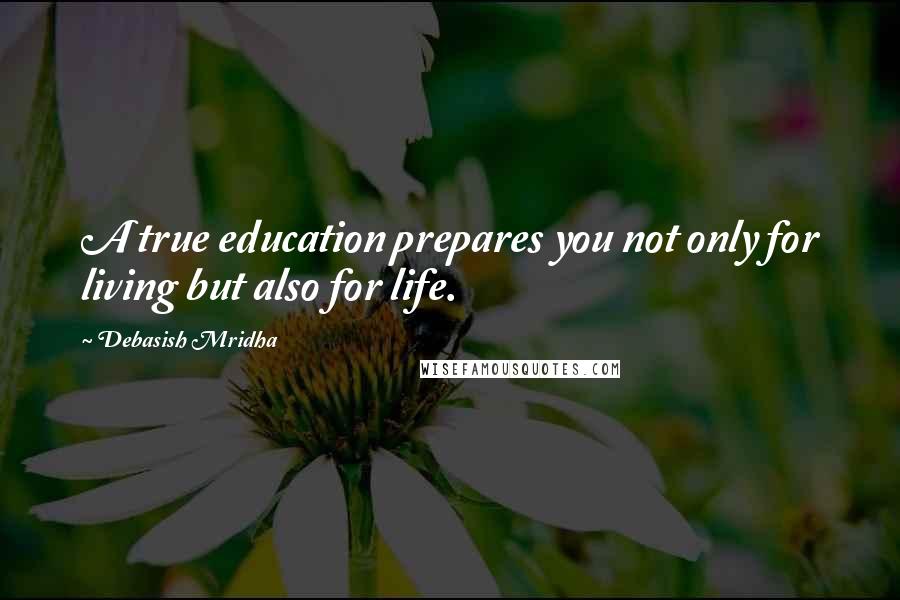 Debasish Mridha Quotes: A true education prepares you not only for living but also for life.