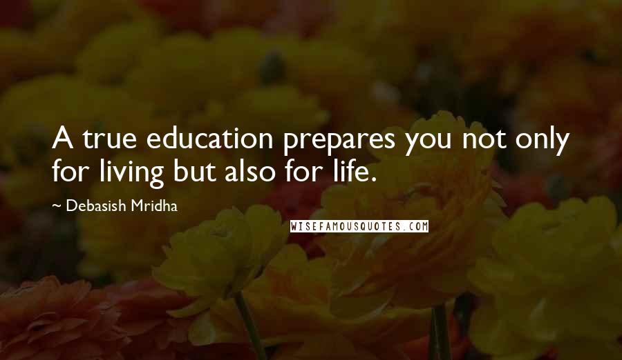 Debasish Mridha Quotes: A true education prepares you not only for living but also for life.