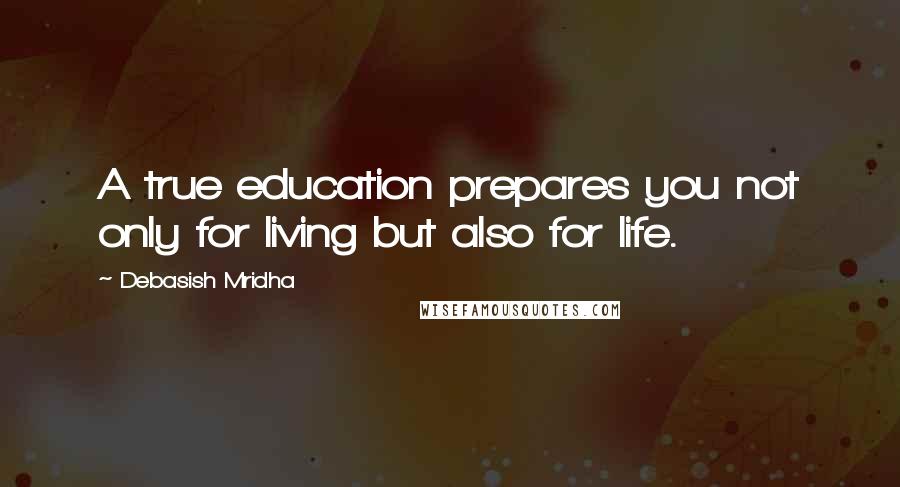 Debasish Mridha Quotes: A true education prepares you not only for living but also for life.