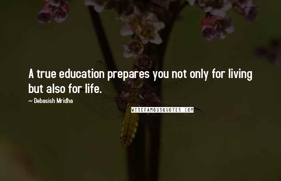 Debasish Mridha Quotes: A true education prepares you not only for living but also for life.