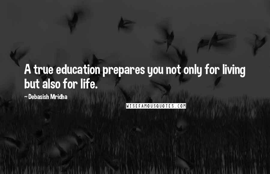 Debasish Mridha Quotes: A true education prepares you not only for living but also for life.