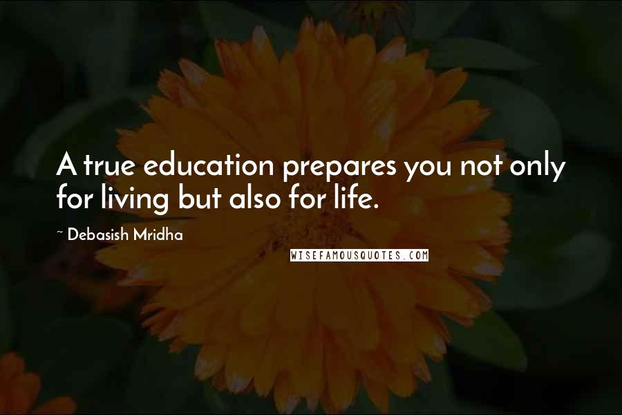 Debasish Mridha Quotes: A true education prepares you not only for living but also for life.