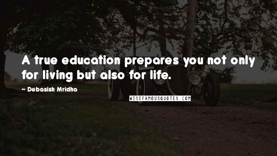 Debasish Mridha Quotes: A true education prepares you not only for living but also for life.