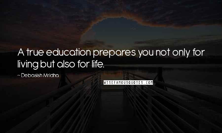 Debasish Mridha Quotes: A true education prepares you not only for living but also for life.