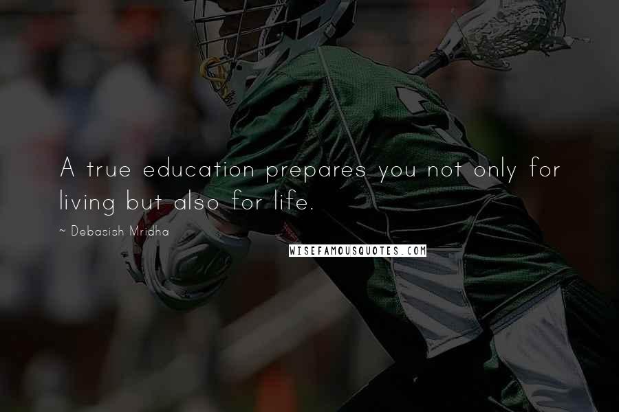 Debasish Mridha Quotes: A true education prepares you not only for living but also for life.