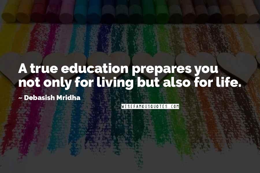 Debasish Mridha Quotes: A true education prepares you not only for living but also for life.