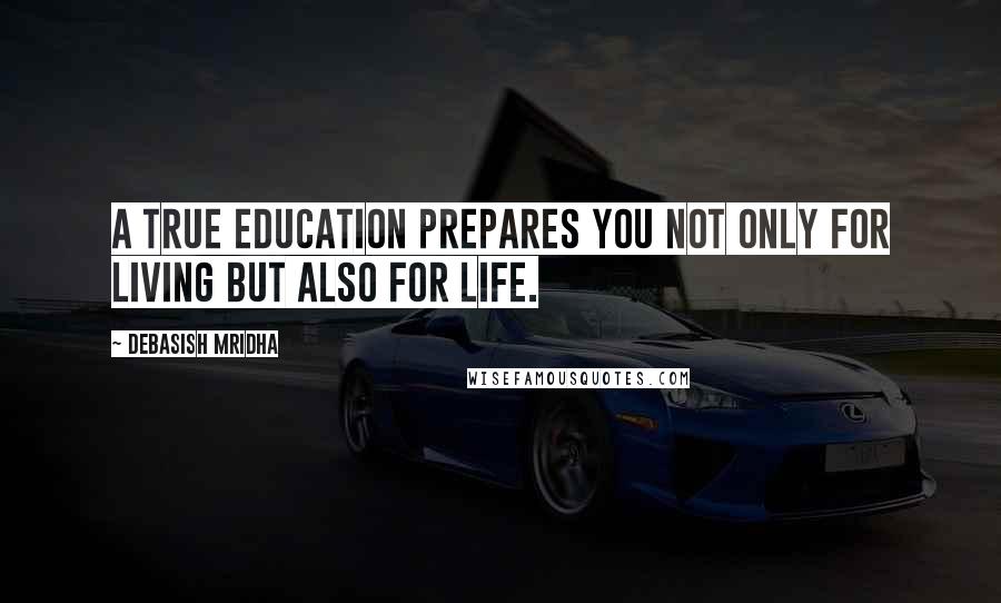 Debasish Mridha Quotes: A true education prepares you not only for living but also for life.