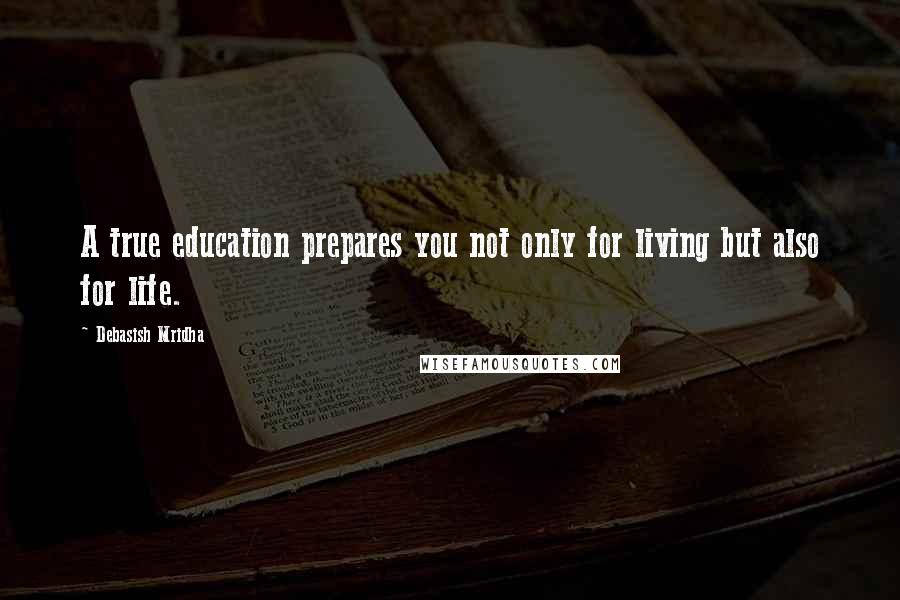 Debasish Mridha Quotes: A true education prepares you not only for living but also for life.