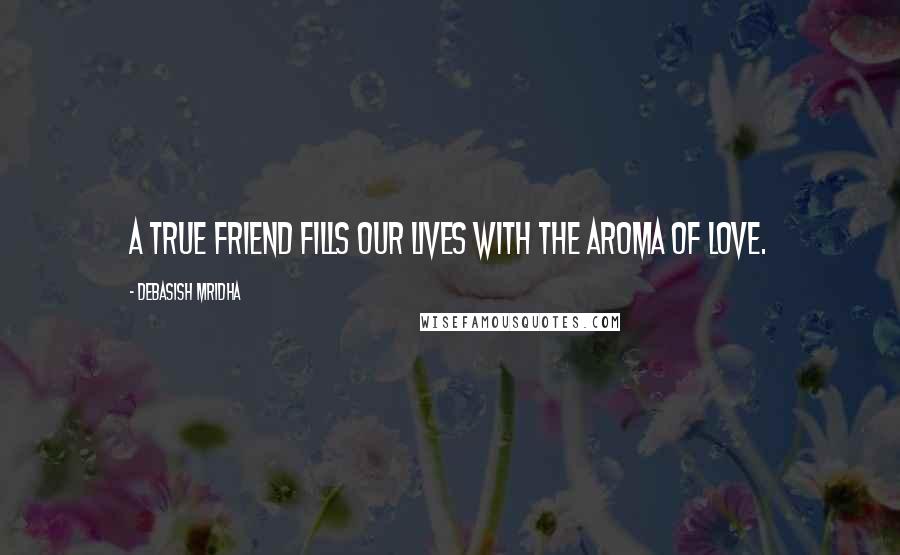 Debasish Mridha Quotes: A true friend fills our lives with the aroma of love.