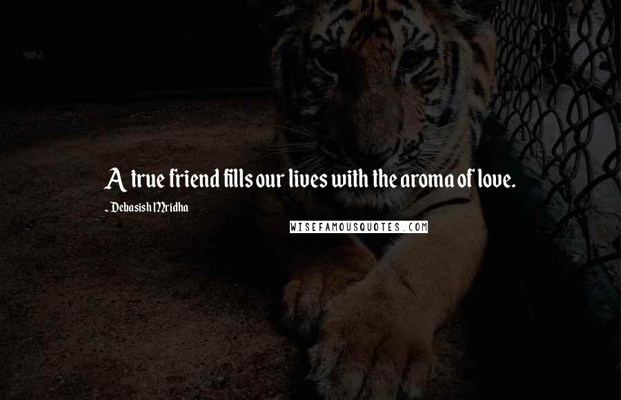 Debasish Mridha Quotes: A true friend fills our lives with the aroma of love.