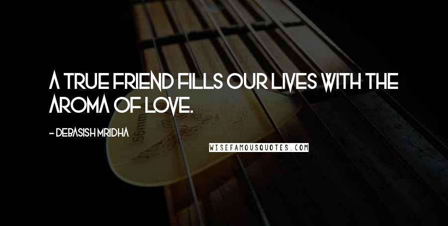 Debasish Mridha Quotes: A true friend fills our lives with the aroma of love.