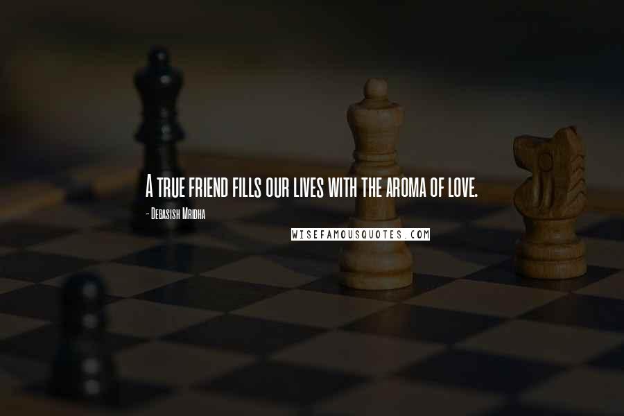 Debasish Mridha Quotes: A true friend fills our lives with the aroma of love.