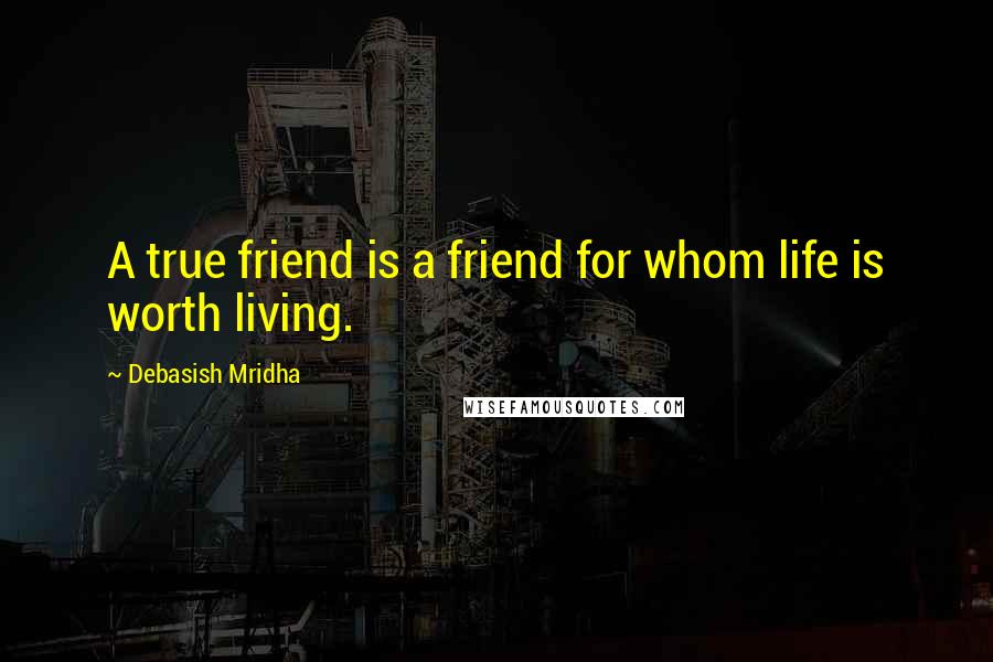 Debasish Mridha Quotes: A true friend is a friend for whom life is worth living.