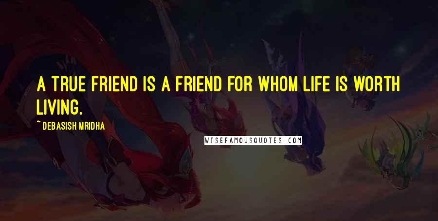 Debasish Mridha Quotes: A true friend is a friend for whom life is worth living.