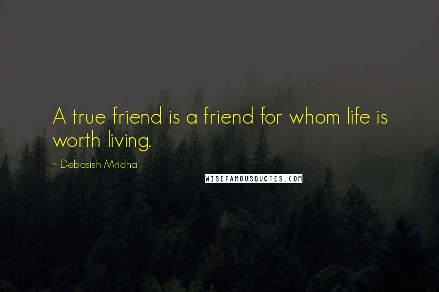 Debasish Mridha Quotes: A true friend is a friend for whom life is worth living.