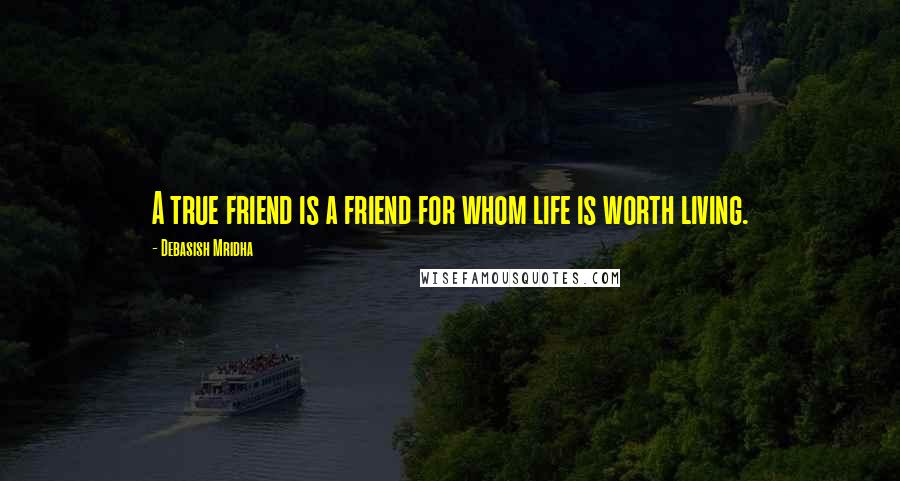 Debasish Mridha Quotes: A true friend is a friend for whom life is worth living.