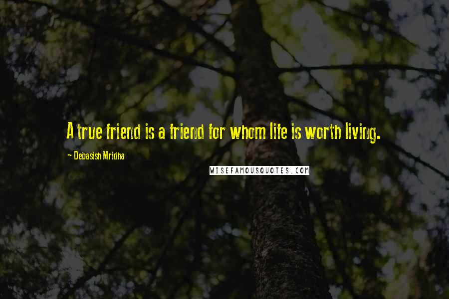 Debasish Mridha Quotes: A true friend is a friend for whom life is worth living.