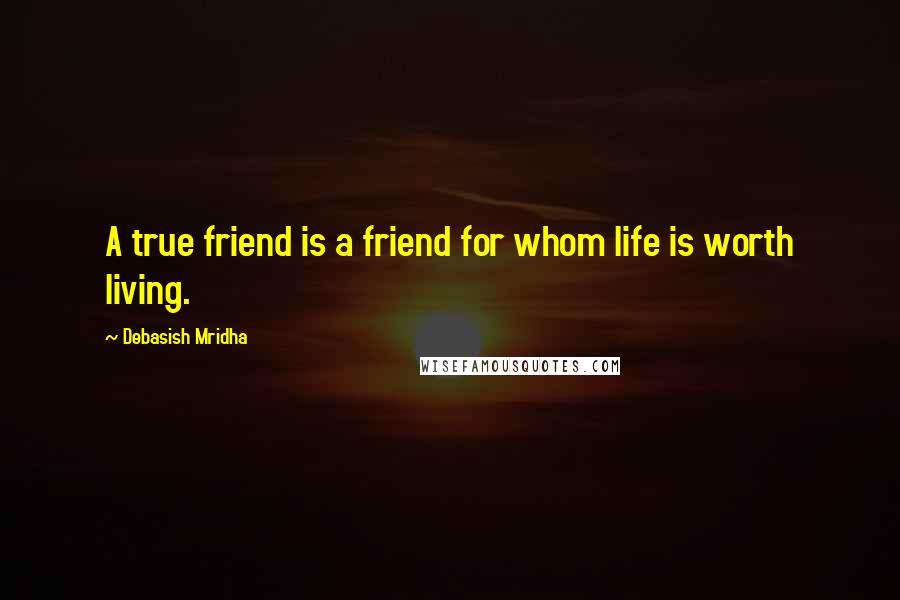 Debasish Mridha Quotes: A true friend is a friend for whom life is worth living.