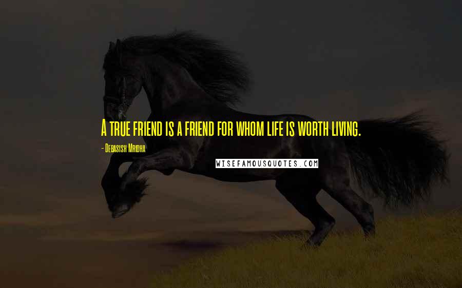 Debasish Mridha Quotes: A true friend is a friend for whom life is worth living.