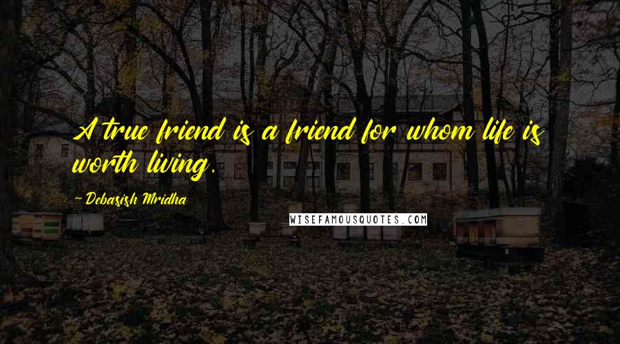 Debasish Mridha Quotes: A true friend is a friend for whom life is worth living.