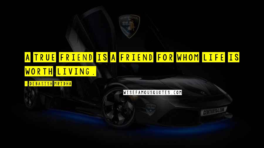 Debasish Mridha Quotes: A true friend is a friend for whom life is worth living.