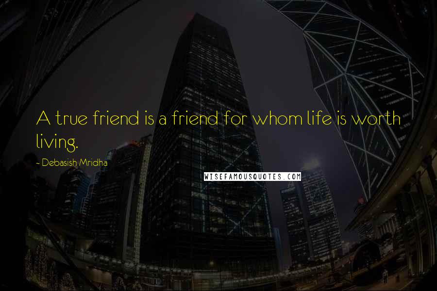 Debasish Mridha Quotes: A true friend is a friend for whom life is worth living.