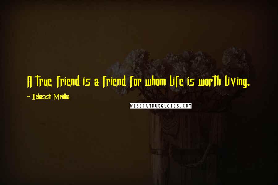 Debasish Mridha Quotes: A true friend is a friend for whom life is worth living.