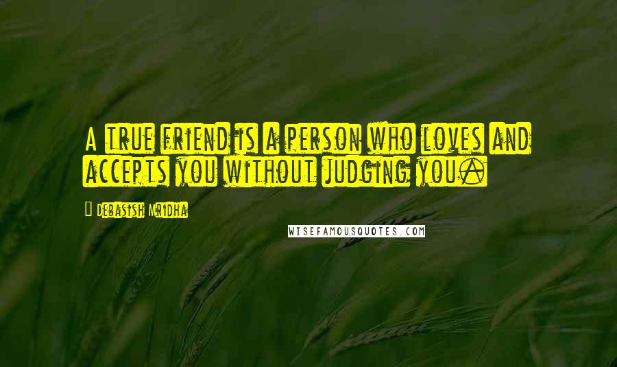 Debasish Mridha Quotes: A true friend is a person who loves and accepts you without judging you.