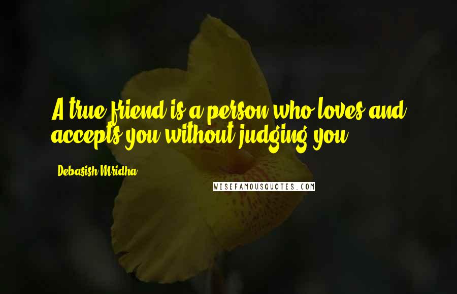 Debasish Mridha Quotes: A true friend is a person who loves and accepts you without judging you.